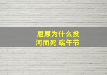 屈原为什么投河而死 端午节