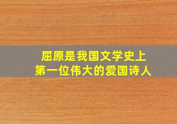 屈原是我国文学史上第一位伟大的爱国诗人