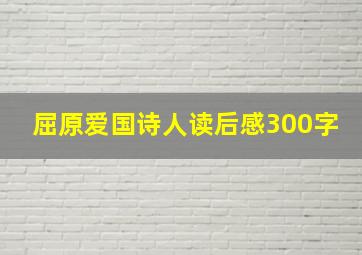 屈原爱国诗人读后感300字