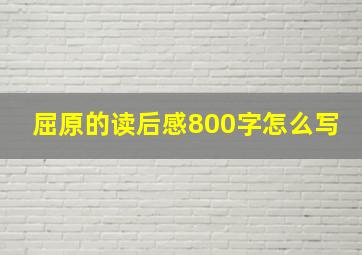 屈原的读后感800字怎么写