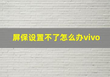 屏保设置不了怎么办vivo