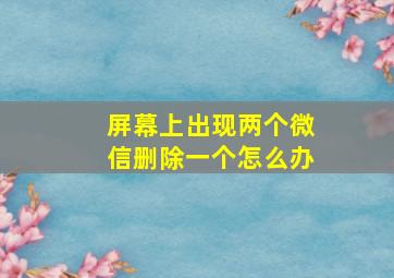 屏幕上出现两个微信删除一个怎么办