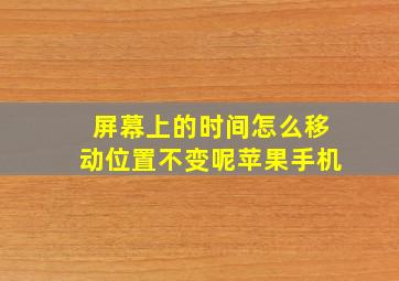 屏幕上的时间怎么移动位置不变呢苹果手机