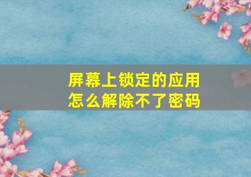 屏幕上锁定的应用怎么解除不了密码