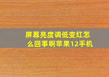 屏幕亮度调低变红怎么回事啊苹果12手机