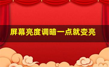 屏幕亮度调暗一点就变亮