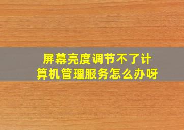 屏幕亮度调节不了计算机管理服务怎么办呀