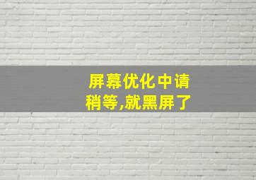 屏幕优化中请稍等,就黑屏了