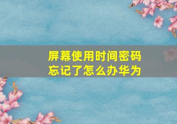 屏幕使用时间密码忘记了怎么办华为