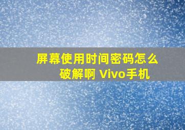 屏幕使用时间密码怎么破解啊 Vivo手机