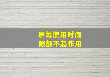 屏幕使用时间 限额不起作用