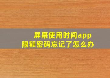 屏幕使用时间app限额密码忘记了怎么办