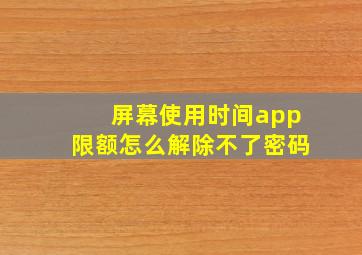 屏幕使用时间app限额怎么解除不了密码