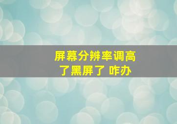 屏幕分辨率调高了黑屏了 咋办