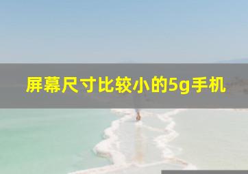 屏幕尺寸比较小的5g手机