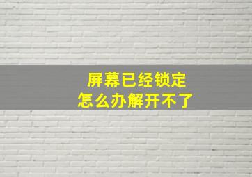 屏幕已经锁定怎么办解开不了