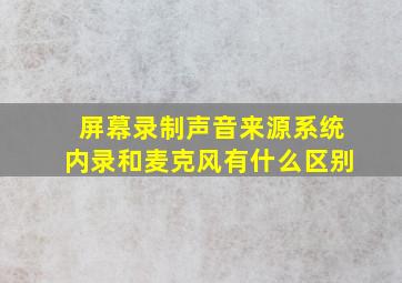 屏幕录制声音来源系统内录和麦克风有什么区别