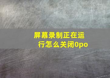 屏幕录制正在运行怎么关闭0po