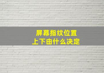 屏幕指纹位置上下由什么决定