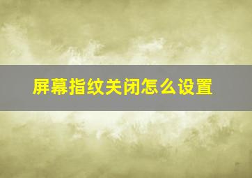 屏幕指纹关闭怎么设置