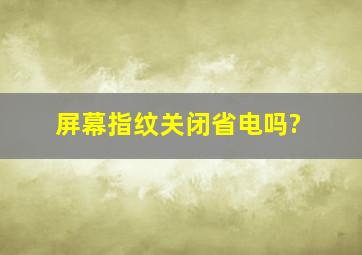 屏幕指纹关闭省电吗?