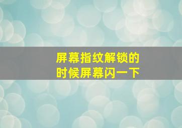 屏幕指纹解锁的时候屏幕闪一下