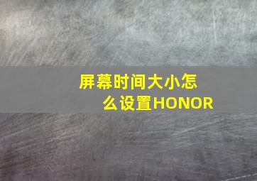 屏幕时间大小怎么设置HONOR