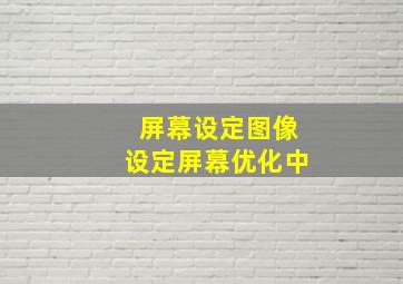 屏幕设定图像设定屏幕优化中