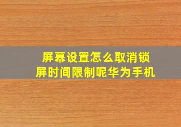 屏幕设置怎么取消锁屏时间限制呢华为手机