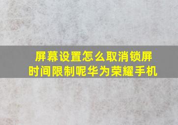 屏幕设置怎么取消锁屏时间限制呢华为荣耀手机