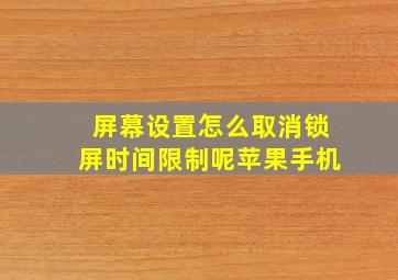 屏幕设置怎么取消锁屏时间限制呢苹果手机