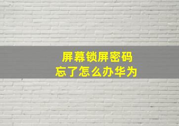 屏幕锁屏密码忘了怎么办华为