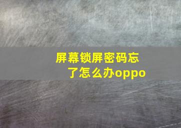 屏幕锁屏密码忘了怎么办oppo