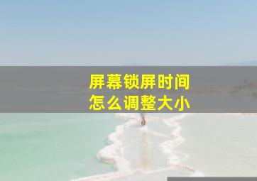 屏幕锁屏时间怎么调整大小