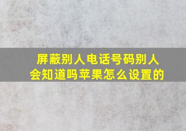 屏蔽别人电话号码别人会知道吗苹果怎么设置的