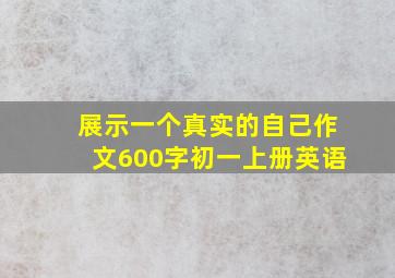 展示一个真实的自己作文600字初一上册英语