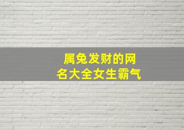 属兔发财的网名大全女生霸气