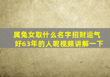 属兔女取什么名字招财运气好63年的人呢视频讲解一下