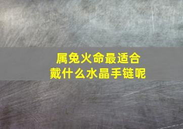 属兔火命最适合戴什么水晶手链呢