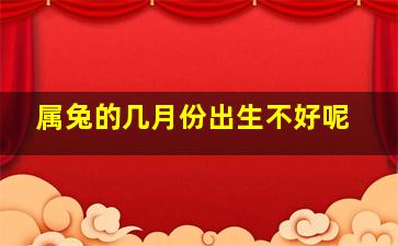 属兔的几月份出生不好呢