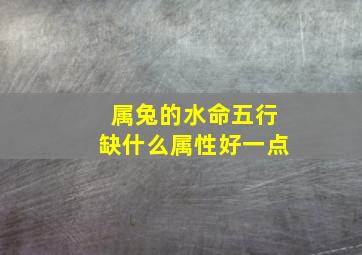 属兔的水命五行缺什么属性好一点