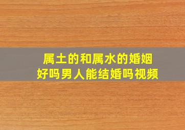 属土的和属水的婚姻好吗男人能结婚吗视频