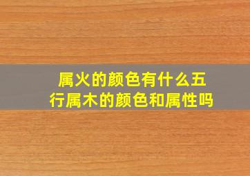 属火的颜色有什么五行属木的颜色和属性吗