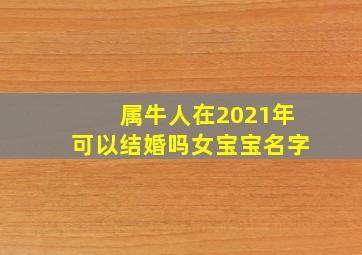 属牛人在2021年可以结婚吗女宝宝名字