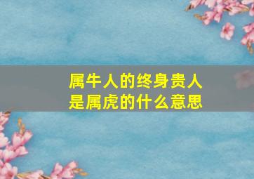 属牛人的终身贵人是属虎的什么意思