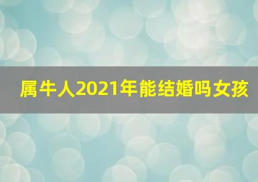 属牛人2021年能结婚吗女孩