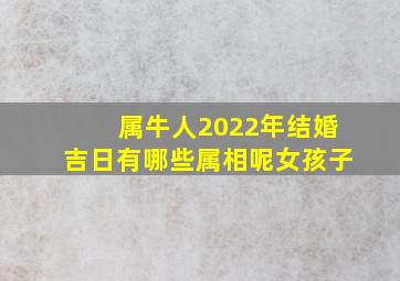 属牛人2022年结婚吉日有哪些属相呢女孩子