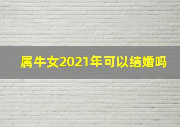 属牛女2021年可以结婚吗