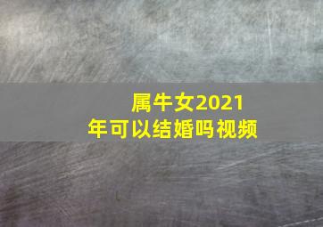 属牛女2021年可以结婚吗视频