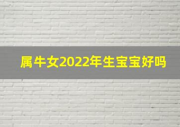 属牛女2022年生宝宝好吗